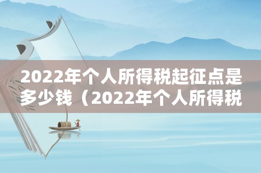 2022年個人所得稅起征點是多少錢（2022年個人所得稅起征點是多少?）