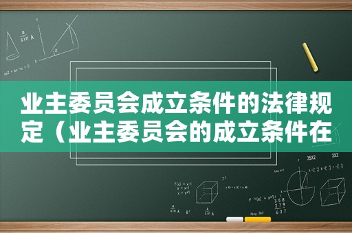 業主委員會成立條件的法律規定（業主委員會的成立條件在哪規定的）