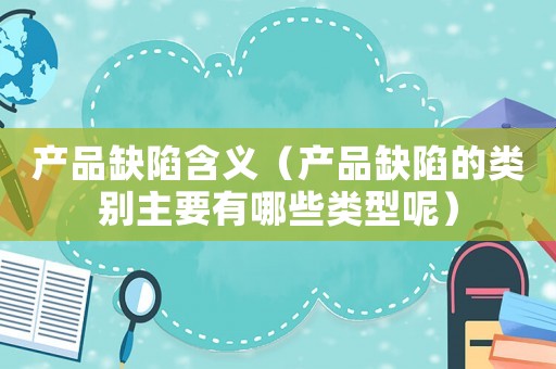 產品缺陷含義（產品缺陷的類別主要有哪些類型呢）
