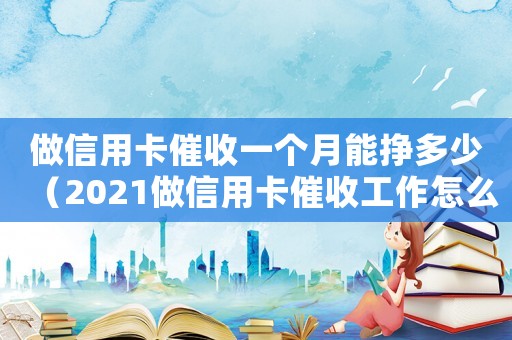 做信用卡催收一個月能掙多少（2021做信用卡催收工作怎么樣）