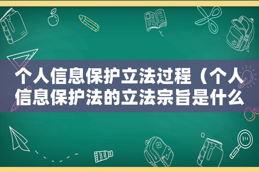 個人信息保護立法過程（個人信息保護法的立法宗旨是什么內容）