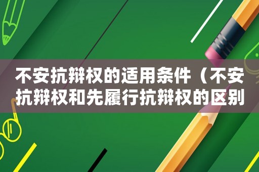 不安抗辯權的適用條件（不安抗辯權和先履行抗辯權的區別）