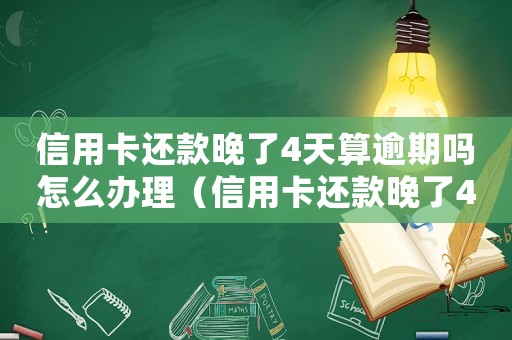 信用卡還款晚了4天算逾期嗎怎么辦理（信用卡還款晚了4天算逾期嗎怎么辦）