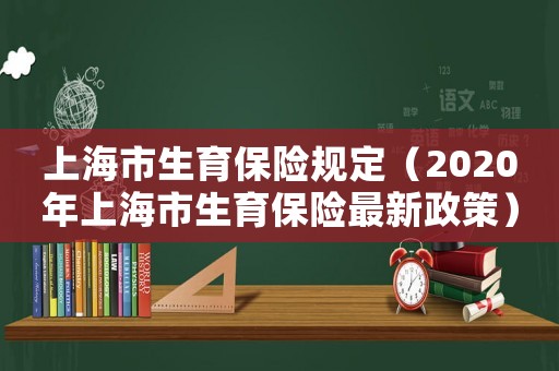 上海市生育保險規定（2020年上海市生育保險最新政策）