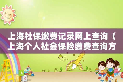 上海社保繳費記錄網(wǎng)上查詢（上海個人社會保險繳費查詢方式是哪些）