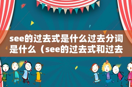 see的過去式是什么過去分詞是什么（see的過去式和過去分詞是什么意思）
