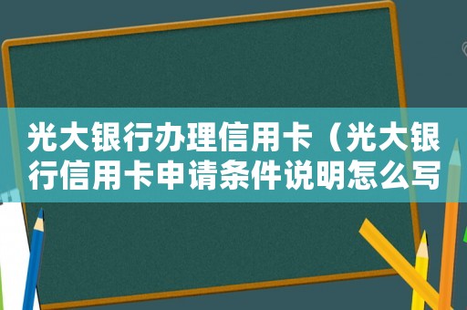 光大銀行辦理信用卡（光大銀行信用卡申請條件說明怎么寫）