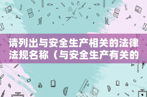 請列出與安全生產相關的法律法規名稱（與安全生產有關的法律法規包括哪些?）