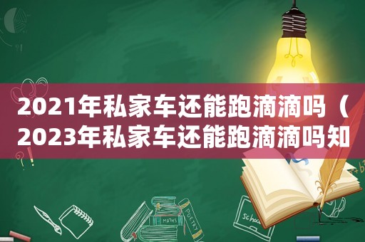 2021年私家車還能跑滴滴嗎（2023年私家車還能跑滴滴嗎知乎）