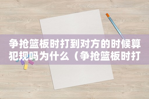 爭搶籃板時打到對方的時候算犯規嗎為什么（爭搶籃板時打到對方的時候算犯規嗎）