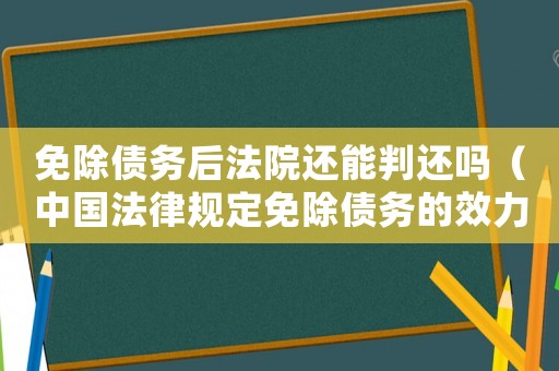 免除債務(wù)后法院還能判還嗎（中國(guó)法律規(guī)定免除債務(wù)的效力有多久呢）