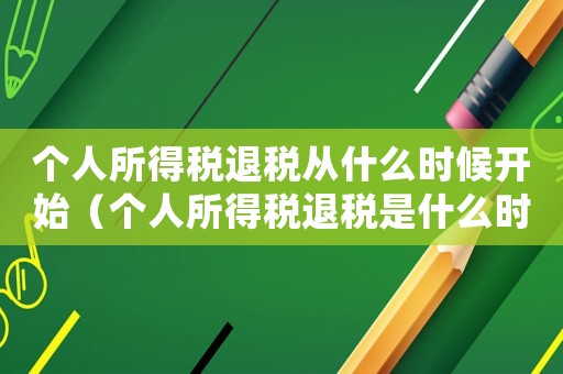 個人所得稅退稅從什么時候開始（個人所得稅退稅是什么時候開始實施的）