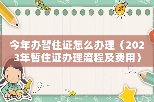 今年辦暫住證怎么辦理（2023年暫住證辦理流程及費用）