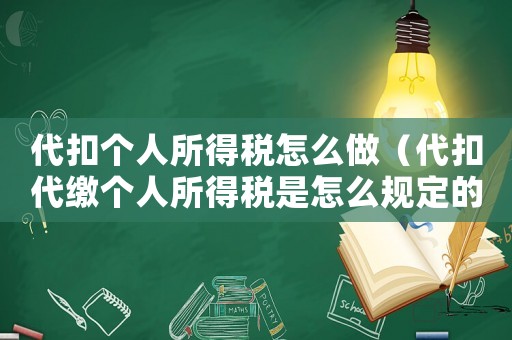 代扣個人所得稅怎么做（代扣代繳個人所得稅是怎么規定的呢）