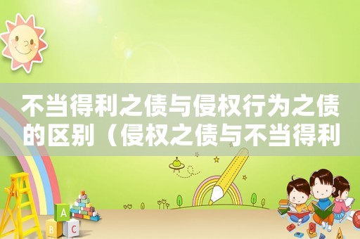 不當得利之債與侵權行為之債的區別（侵權之債與不當得利之債的區別在于）