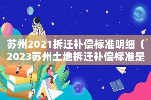 蘇州2021拆遷補償標準明細（2023蘇州土地拆遷補償標準是多少）