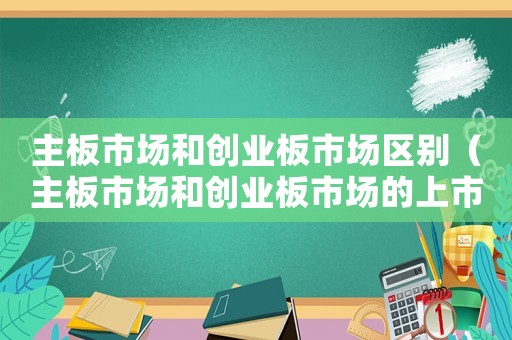 主板市場和創業板市場區別（主板市場和創業板市場的上市條件）