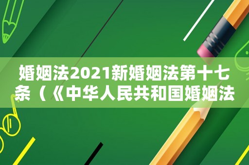 婚姻法2021新婚姻法第十七條（《中華人民共和國婚姻法》第十七條）