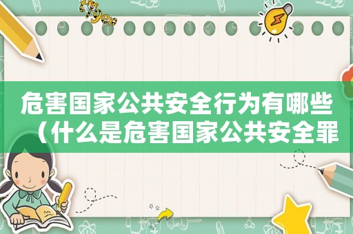危害國家公共安全行為有哪些（什么是危害國家公共安全罪的主體）