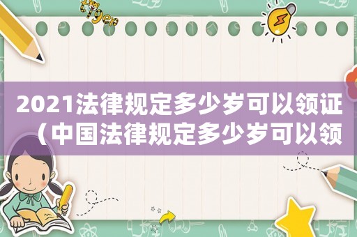 2021法律規定多少歲可以領證（中國法律規定多少歲可以領結婚證）