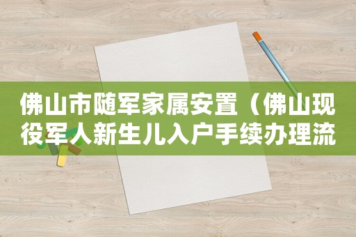 佛山市隨軍家屬安置（佛山現役軍人新生兒入戶手續辦理流程）