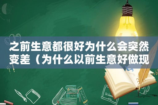 之前生意都很好為什么會突然變差（為什么以前生意好做現在生意不好做）