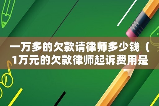 一萬多的欠款請律師多少錢（1萬元的欠款律師起訴費用是多少）