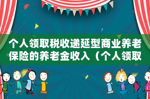 個人領取稅收遞延型商業養老保險的養老金收入（個人領取稅收遞延型商業養老保險）