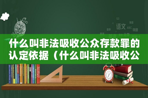 什么叫非法吸收公眾存款罪的認定依據（什么叫非法吸收公眾存款罪的認定）