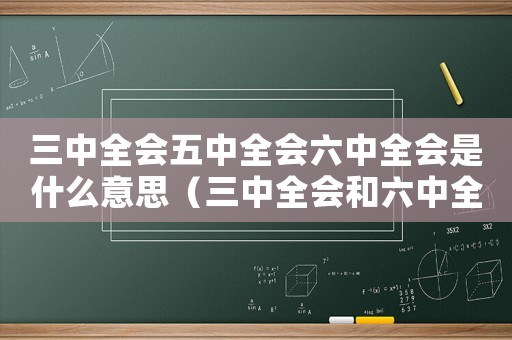 三中全會五中全會六中全會是什么意思（三中全會和六中全會有什么區別呢）