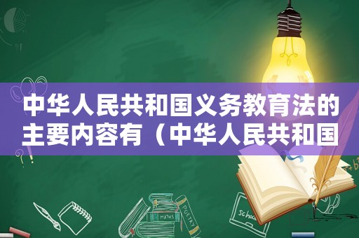 中華人民共和國義務(wù)教育法的主要內(nèi)容有（中華人民共和國義務(wù)教育法的主要內(nèi)容）