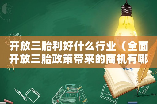 開放三胎利好什么行業(yè)（全面開放三胎政策帶來的商機(jī)有哪些）