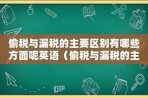偷稅與漏稅的主要區別有哪些方面呢英語（偷稅與漏稅的主要區別有哪些方面呢）