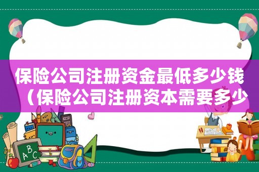保險公司注冊資金最低多少錢（保險公司注冊資本需要多少錢一個月）