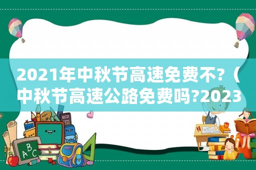 2021年中秋節高速免費不?（中秋節高速公路免費嗎?2023年）
