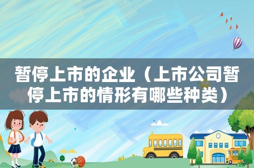 暫停上市的企業(yè)（上市公司暫停上市的情形有哪些種類）