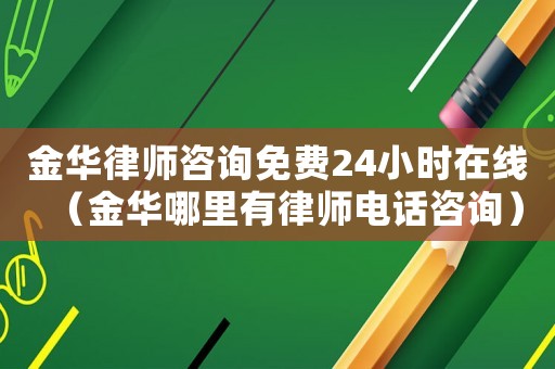 金華律師咨詢免費24小時在線（金華哪里有律師電話咨詢）