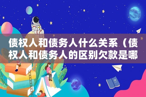 債權人和債務人什么關系（債權人和債務人的區別欠款是哪一方）