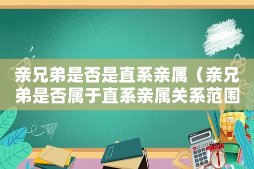 親兄弟是否是直系親屬（親兄弟是否屬于直系親屬關系范圍）