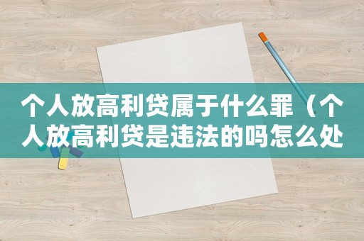 個人放高利貸屬于什么罪（個人放高利貸是違法的嗎怎么處理）