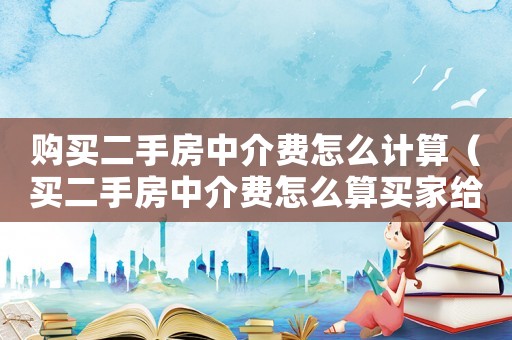 購買二手房中介費怎么計算（買二手房中介費怎么算買家給多少）