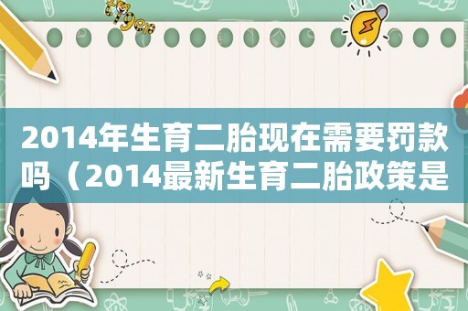 2014年生育二胎現在需要罰款嗎（2014最新生育二胎政策是什么）