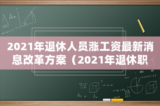 2021年退休人員漲工資最新消息改革方案（2021年退休職工漲工資的方案）