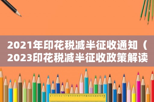 2021年印花稅減半征收通知（2023印花稅減半征收政策解讀）