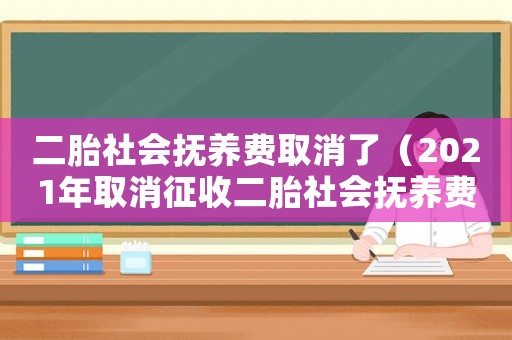 二胎社會撫養費取消了（2021年取消征收二胎社會撫養費）