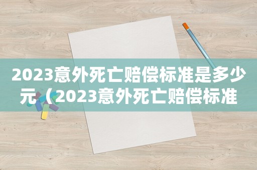 2023意外死亡賠償標準是多少元（2023意外死亡賠償標準是多少）