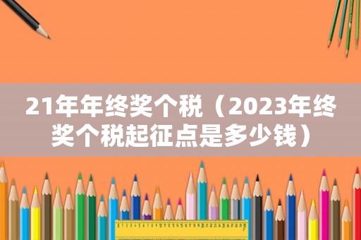 21年年終獎個稅（2023年終獎個稅起征點是多少錢）