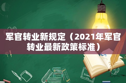 軍官轉業新規定（2021年軍官轉業最新政策標準）