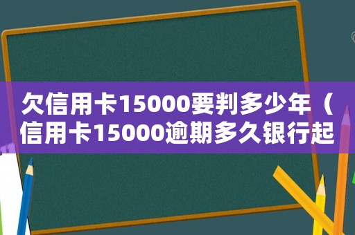 欠信用卡15000要判多少年（信用卡15000逾期多久銀行起訴）