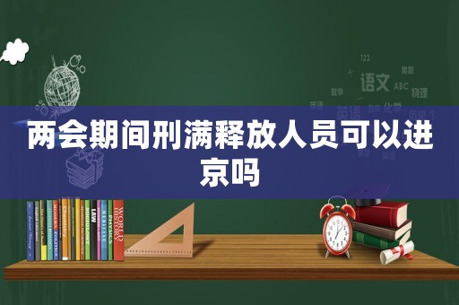 兩會(huì)期間刑滿釋放人員可以進(jìn)京嗎